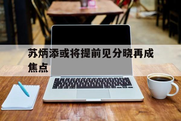 关于苏炳添或将提前见分晓再成焦点的信息|DB彩票游戏